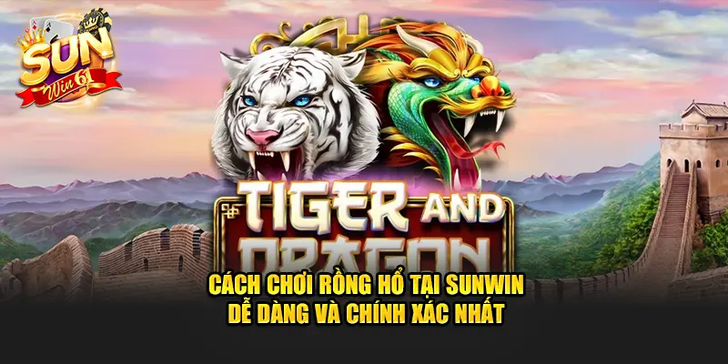 cach choi rong ho tai sunwin de dang va chinh xac nhat