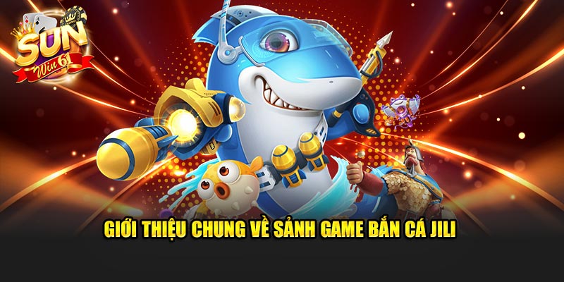 Giới thiệu chung về sảnh game bắn cá JILI