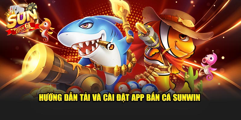 Hướng dẫn tải và cài đặt app bắn cá Sunwin