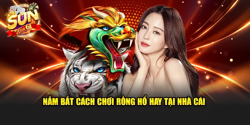 Nắm bắt cách chơi rồng hổ hay tại nhà cái