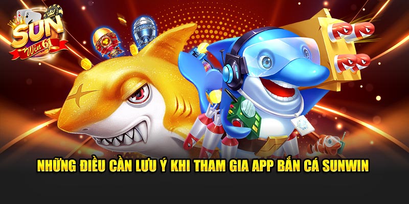 Những điều cần lưu ý khi tham gia app bắn cá Sunwin