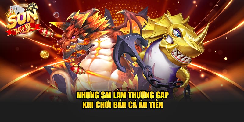 Những sai lầm thường gặp khi chơi bắn cá ăn xu online