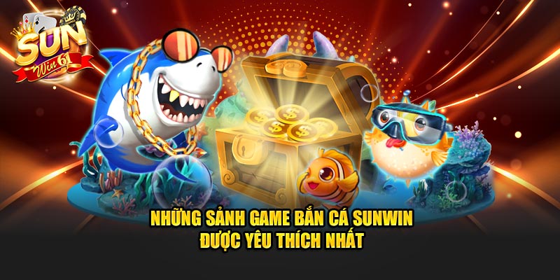 Những sảnh game bắn cá Sunwin được yêu thích nhất