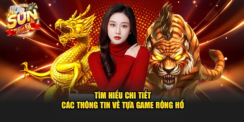 Tìm hiểu chi tiết các thông tin về tựa game rồng hổ