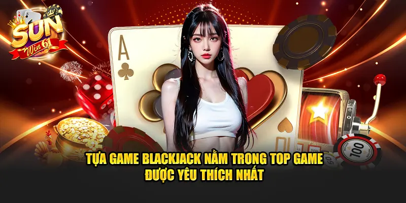 Tựa game blackjack nằm trong top game được yêu thích nhất