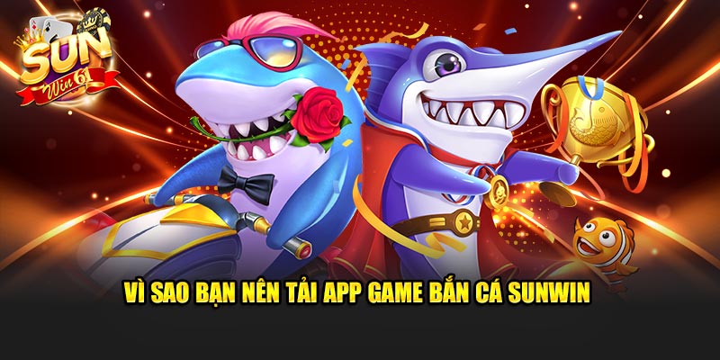 Vì sao bạn nên tải game bắn cá Sunwin