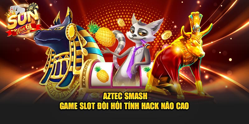 Aztec Smash - Game slot đòi hỏi tính hack não cao