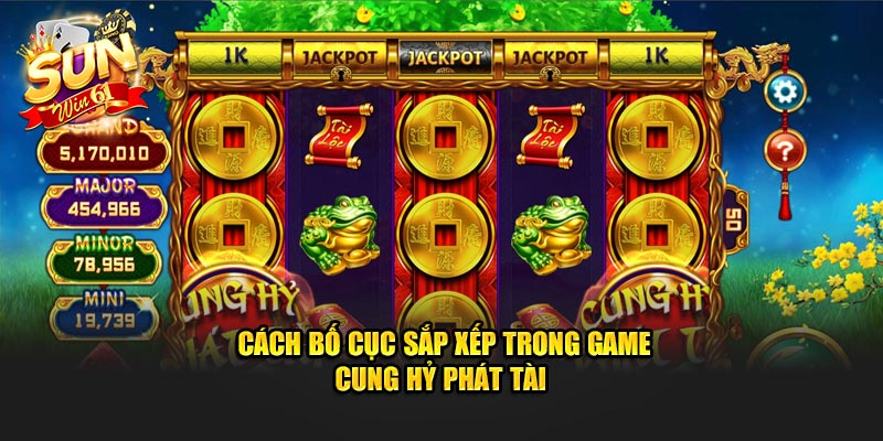 Cách bố cục sắp xếp trong game cung hỷ phát tài 