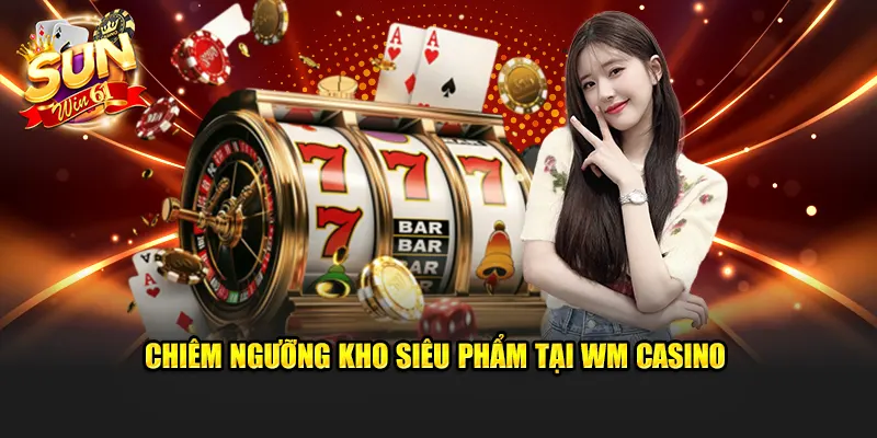 Chiêm ngưỡng kho siêu phẩm tại WM Casino