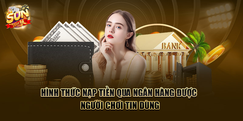 Hình thức nạp tiền qua ngân hàng được người chơi tin dùng