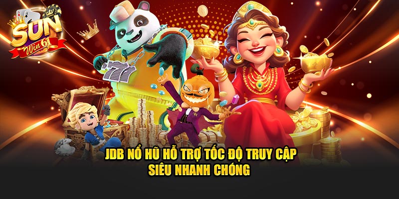 JDB Nổ Hũ hỗ trợ tốc độ truy cập siêu nhanh chóng