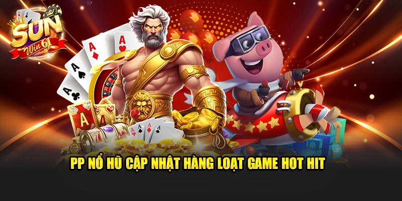 PP nổ hũ cập nhật hàng loạt game hot hit