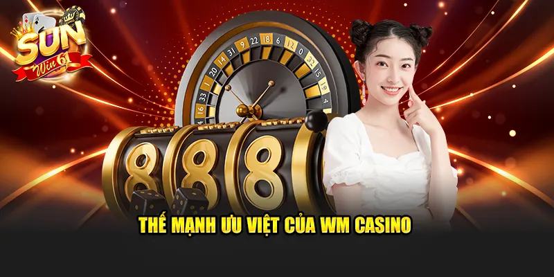 Thế mạnh ưu việt của WM Casino